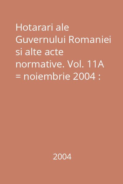 Hotarari ale Guvernului Romaniei si alte acte normative. Vol. 11A = noiembrie 2004 : Hotărâri