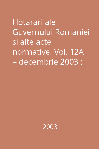 Hotarari ale Guvernului Romaniei si alte acte normative. Vol. 12A = decembrie 2003 : Hotărâri