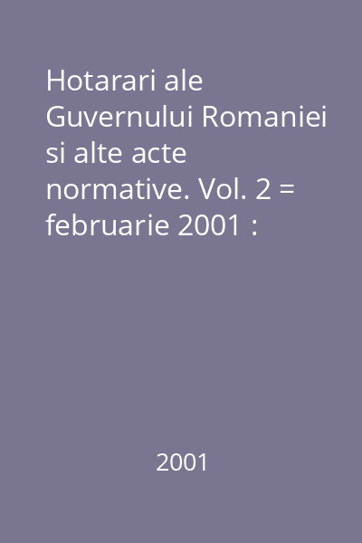 Hotarari ale Guvernului Romaniei si alte acte normative. Vol. 2 = februarie 2001 : Hotărâri