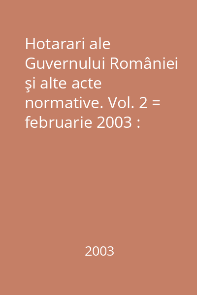 Hotarari ale Guvernului României şi alte acte normative. Vol. 2 = februarie 2003 : Hotărâri