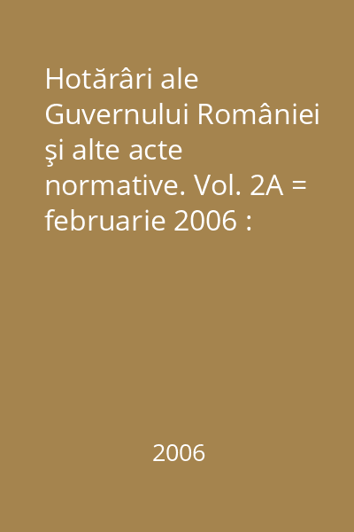 Hotărâri ale Guvernului României şi alte acte normative. Vol. 2A = februarie 2006 : Hotărâri