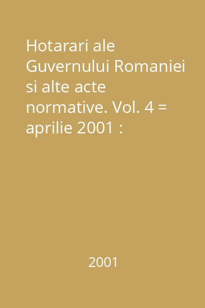 Hotarari ale Guvernului Romaniei si alte acte normative. Vol. 4 = aprilie 2001 : Hotărâri