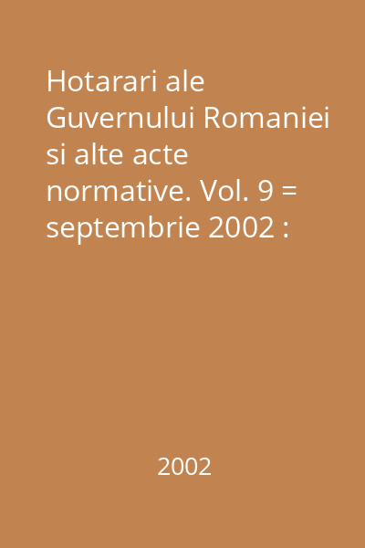 Hotarari ale Guvernului Romaniei si alte acte normative. Vol. 9 = septembrie 2002 : Hotărâri