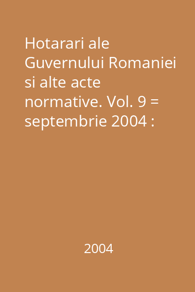 Hotarari ale Guvernului Romaniei si alte acte normative. Vol. 9 = septembrie 2004 : Hotărâri