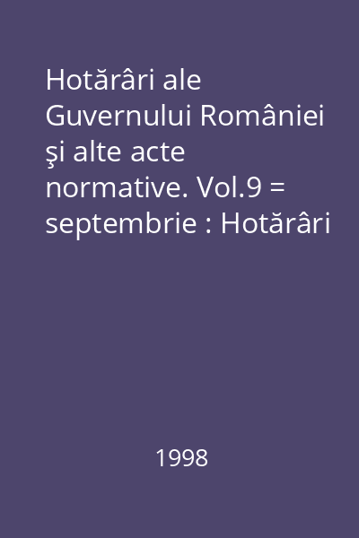 Hotărâri ale Guvernului României şi alte acte normative. Vol.9 = septembrie : Hotărâri