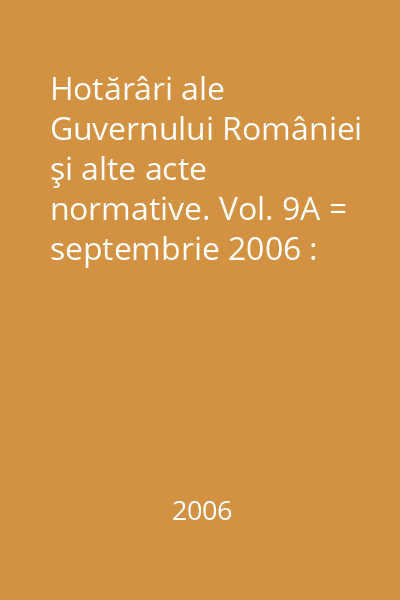 Hotărâri ale Guvernului României şi alte acte normative. Vol. 9A = septembrie 2006 : Hotărâri