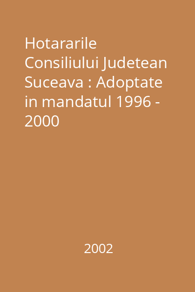 Hotararile Consiliului Judetean Suceava : Adoptate in mandatul 1996 - 2000