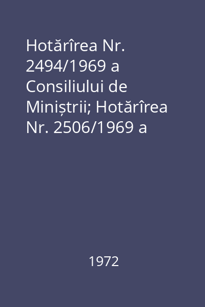 Hotărîrea Nr. 2494/1969 a Consiliului de Miniștrii; Hotărîrea Nr. 2506/1969 a Consiliului de Miniștrii; Hotărîrea Nr. 2896/1966 a Consiliului de Miniștrii; Hotărîrea Nr.2509/1969 a Consiliului de Miniștrii; Instrucțiunile Nr. 50/1967; Legea Nr. 5/1965