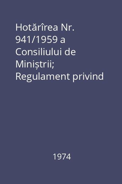 Hotărîrea Nr. 941/1959 a Consiliului de Miniștrii; Regulament privind recepția, expedierea și primirea mărfurilor, precum și stabilirea răspunderii expeditorului, cărăușului și destinatarului în circulația mărfurilor între organizațiile socialiste