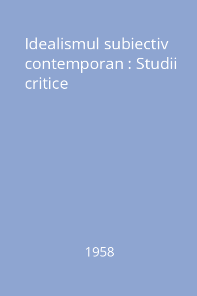Idealismul subiectiv contemporan : Studii critice
