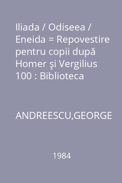 Iliada / Odiseea / Eneida = Repovestire pentru copii după Homer şi Vergilius 100 : Biblioteca şcolarului