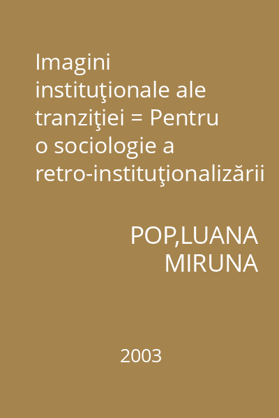 Imagini instituţionale ale tranziţiei = Pentru o sociologie a retro-instituţionalizării : Sociologie. Antropologie