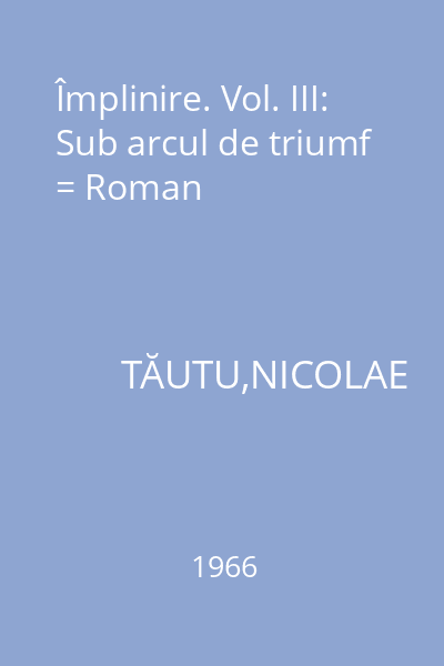 Împlinire. Vol. III: Sub arcul de triumf = Roman