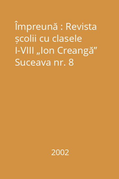 Împreună : Revista școlii cu clasele I-VIII „Ion Creangă” Suceava nr. 8