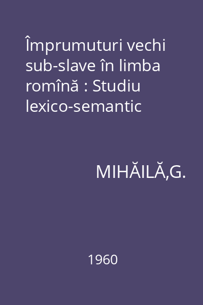 Împrumuturi vechi sub-slave în limba romînă : Studiu lexico-semantic