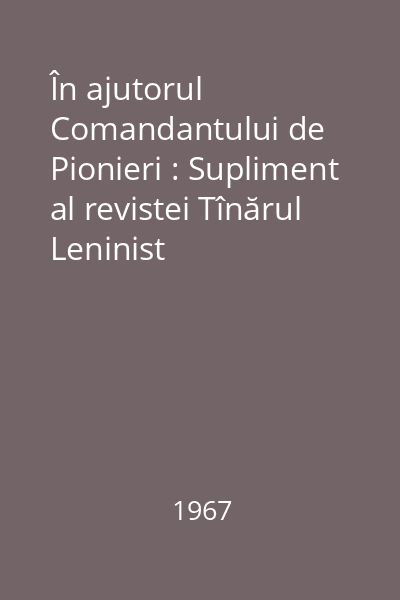 În ajutorul Comandantului de Pionieri : Supliment al revistei Tînărul Leninist