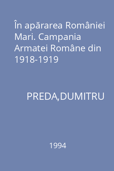În apărarea României Mari. Campania Armatei Române din 1918-1919