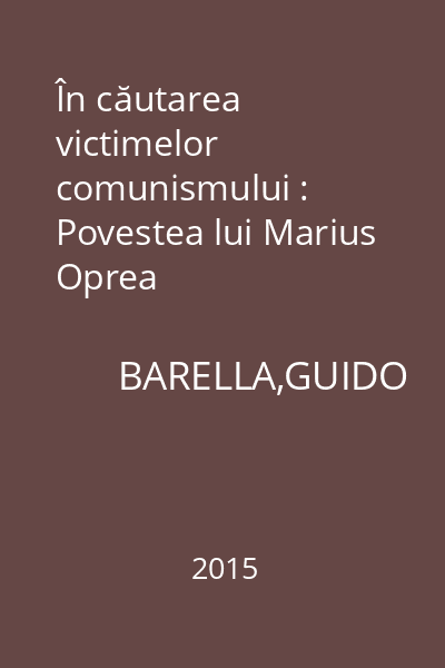 În căutarea victimelor comunismului : Povestea lui Marius Oprea