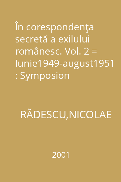 În corespondenţa secretă a exilului românesc. Vol. 2 = Iunie1949-august1951 : Symposion