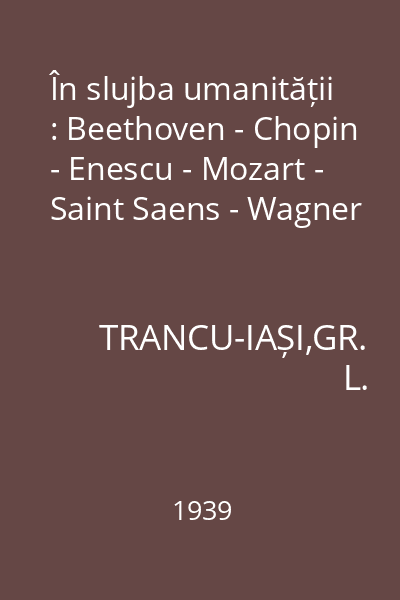 În slujba umanității : Beethoven - Chopin - Enescu - Mozart - Saint Saens - Wagner