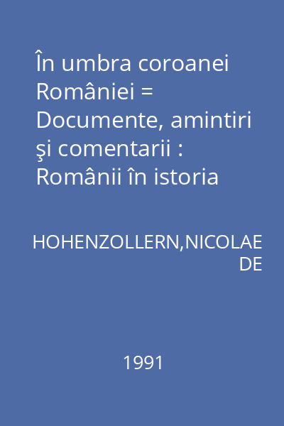 În umbra coroanei României = Documente, amintiri şi comentarii : Românii în istoria universală