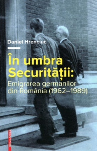 În umbra Securităţii: Emigrarea germanilor din România (1962-1989)