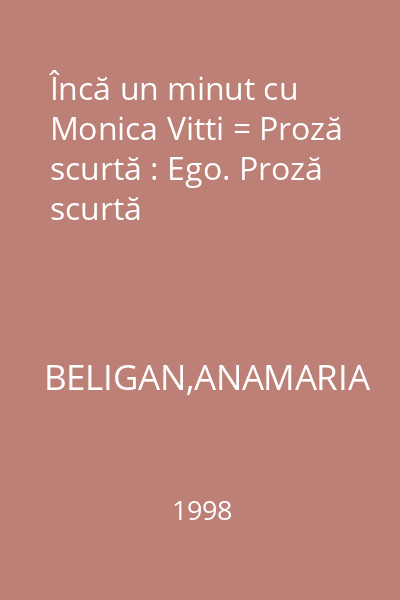 Încă un minut cu Monica Vitti = Proză scurtă : Ego. Proză scurtă