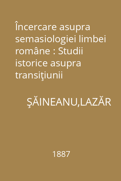 Încercare asupra semasiologiei limbei române : Studii istorice asupra transiţiunii sensurilor. Tesa pentru licenţa