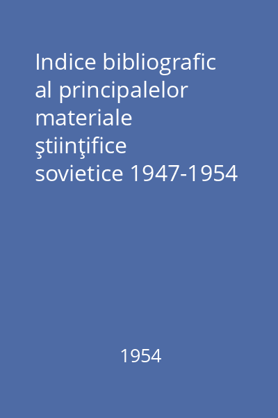 Indice bibliografic al principalelor materiale ştiinţifice sovietice 1947-1954