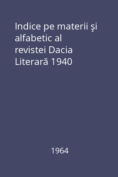 Indice pe materii şi alfabetic al revistei Dacia Literară 1940