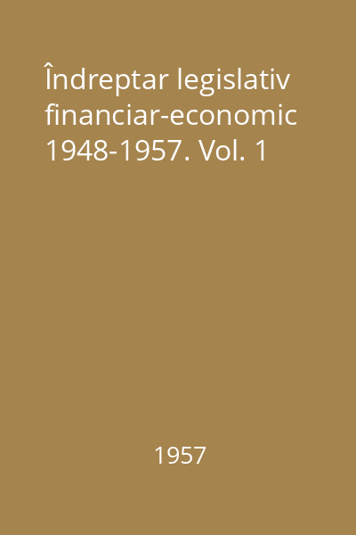 Îndreptar legislativ financiar-economic 1948-1957. Vol. 1