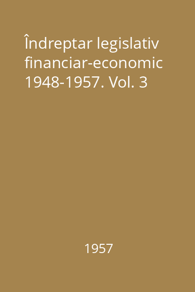 Îndreptar legislativ financiar-economic 1948-1957. Vol. 3