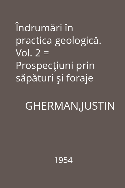 Îndrumări în practica geologică. Vol. 2 = Prospecţiuni prin săpături şi foraje