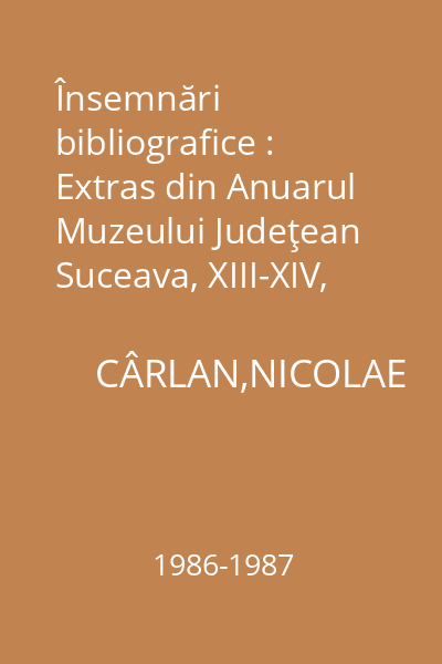 Însemnări bibliografice : Extras din Anuarul Muzeului Judeţean Suceava, XIII-XIV, 1986-1987