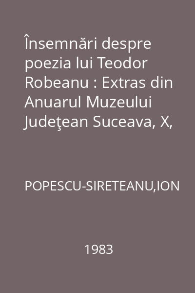Însemnări despre poezia lui Teodor Robeanu : Extras din Anuarul Muzeului Judeţean Suceava, X, 1983