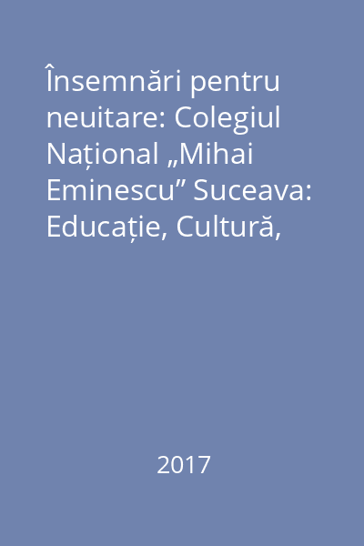 Însemnări pentru neuitare: Colegiul Național „Mihai Eminescu” Suceava: Educație, Cultură, Tradiție