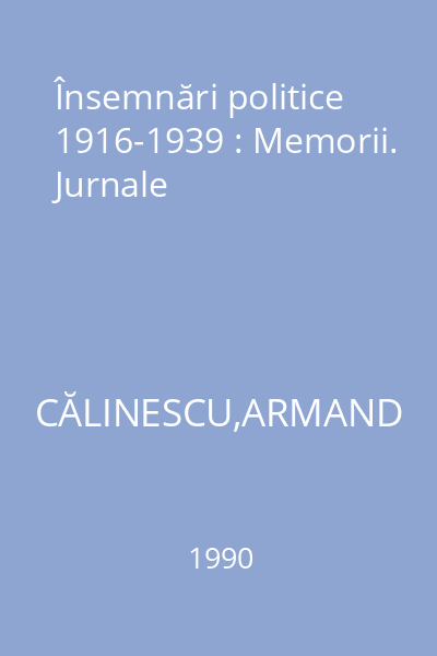 Însemnări politice 1916-1939 : Memorii. Jurnale