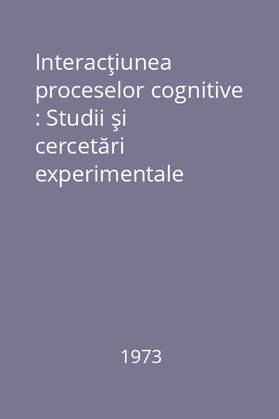 Interacţiunea proceselor cognitive : Studii şi cercetări experimentale