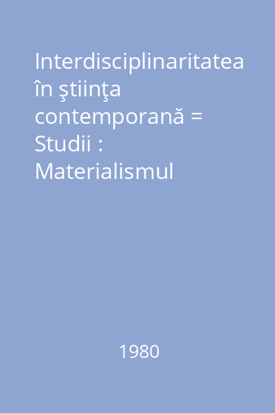 Interdisciplinaritatea în ştiinţa contemporană = Studii : Materialismul Dialectic și Științele Moderne