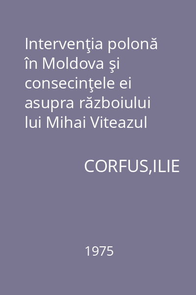 Intervenţia polonă în Moldova şi consecinţele ei asupra războiului lui Mihai Viteazul cu turcii : Extras din Revista de istorie Tom 28, 1975, Nr. 4