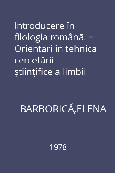 Introducere în filologia română. = Orientări în tehnica cercetării ştiinţifice a limbii române.
