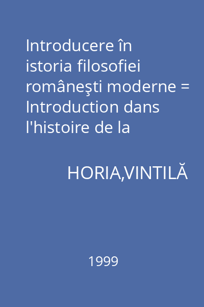 Introducere în istoria filosofiei româneşti moderne = Introduction dans l'histoire de la philosophie roumaine moderne