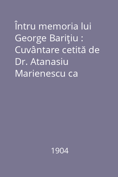 Întru memoria lui George Bariţiu : Cuvântare cetită de Dr. Atanasiu Marienescu ca delegatul Academiei Române, în 23 aprilie 1904 la sfinţirea crucii de la mormântul lui  George Bariţiu