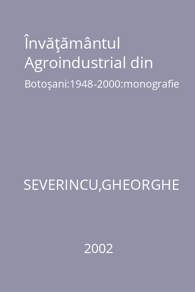 Învăţământul Agroindustrial din Botoşani:1948-2000:monografie