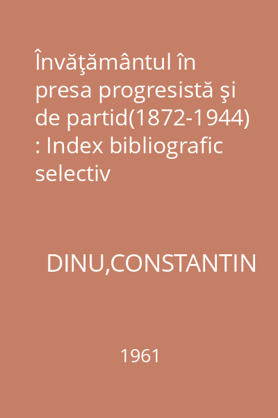 Învăţământul în presa progresistă şi de partid(1872-1944) : Index bibliografic selectiv