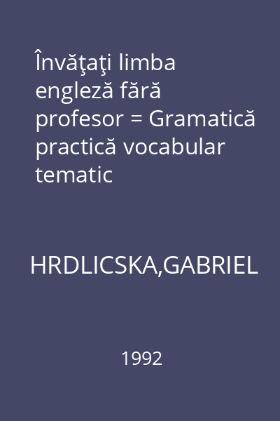 Învăţaţi limba engleză fără profesor = Gramatică practică vocabular tematic