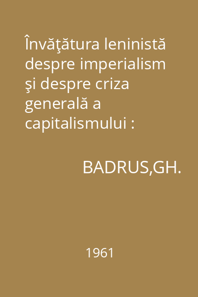 Învăţătura leninistă despre imperialism şi despre criza generală a capitalismului : Probleme de bază ale teoriei marxist-leniniste