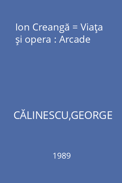 Ion Creangă = Viaţa şi opera : Arcade
