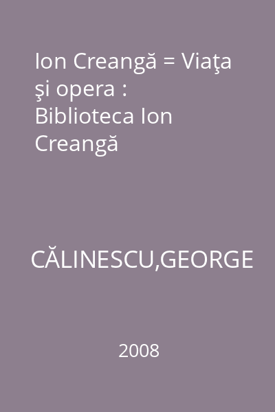 Ion Creangă = Viaţa şi opera : Biblioteca Ion Creangă