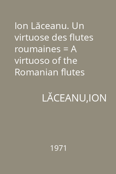 Ion Lăceanu. Un virtuose des flutes roumaines = A virtuoso of the Romanian flutes
